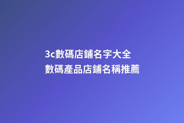 3c數碼店鋪名字大全 數碼產品店鋪名稱推薦-第1張-店鋪起名-玄機派
